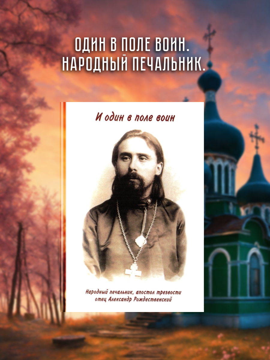 И один в поле воин. Народный печальник, апостол трезвости отец Александр Рождественский