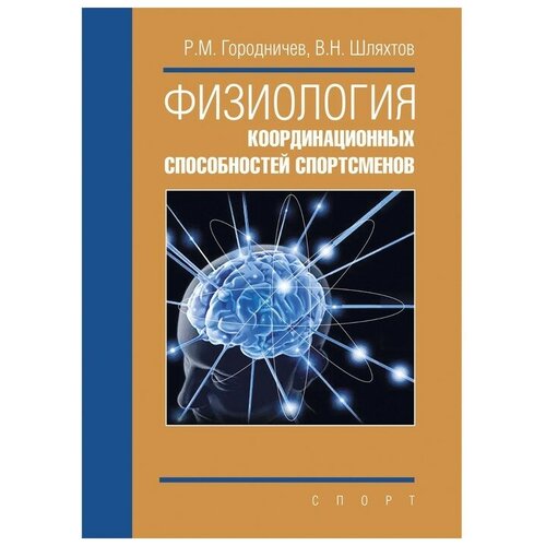 Книга "Физиология координационных способностей спортсменов: монография" Издательство «Спорт» Р. М. Городничев, В. Н. Шляхтов