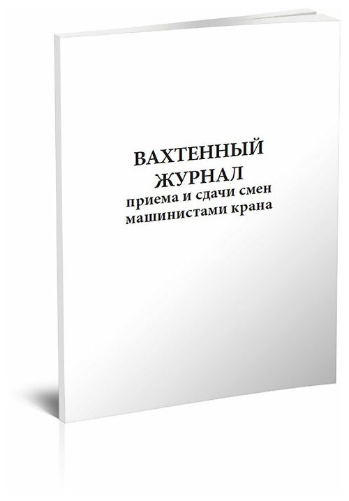 Вахтенный журнал приема-сдачи смен машинистами крана, 60 стр, 1 журнал, А4 - ЦентрМаг