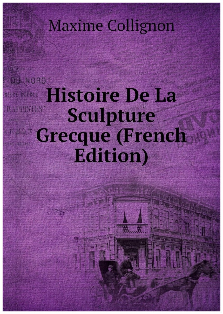 Histoire De La Sculpture Grecque (French Edition)
