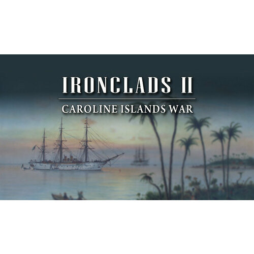 Игра Ironclads 2: Caroline Islands War 1885 для PC (STEAM) (электронная версия)