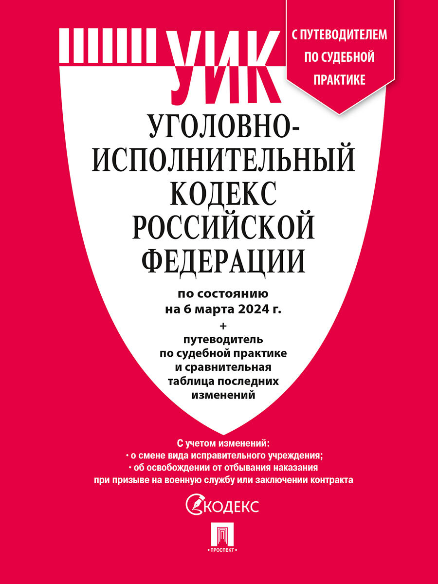 Уголовно-исполнительный кодекс РФ по состоянию на 06.03.2024 с таблицей изменений и с путеводителем по судебной практике (УИК РФ)