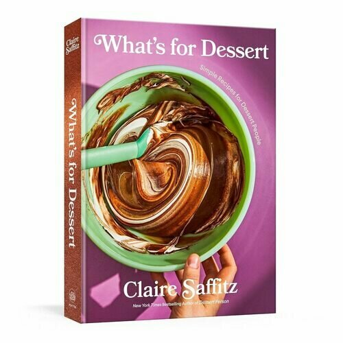 Claire Saffitz. What's for Dessert: Simple Recipes for Dessert People