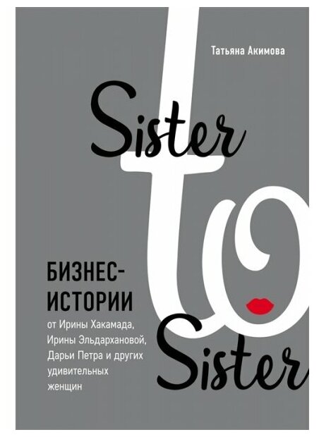 Sister to sister. Бизнес-истории от Ирины Хакамада, Ирины Эльдархановой, Дарьи Петра и других - фото №1