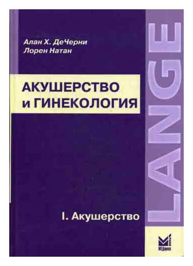 Акушерство и гинекология: диагностика и лечение: В 2 т. Т. 1. Акушерство: учеб. пособие. ДеЧерни А. Х, Натан Л. МЕДпресс-информ