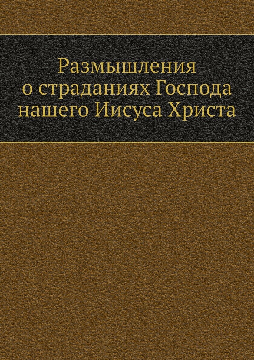 Книга Размышления о страданиях Господа нашего Иисуса Христа - фото №1