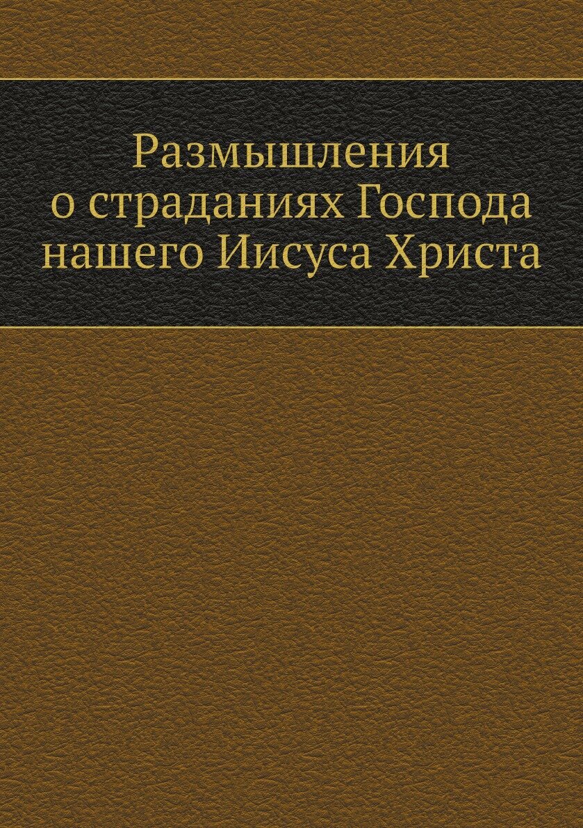 Размышления о страданиях Господа нашего Иисуса Христа