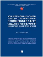 Концептуальные основы правового регулирования отношений в сфере создания и использования биопринтных человеческих органов. Монография