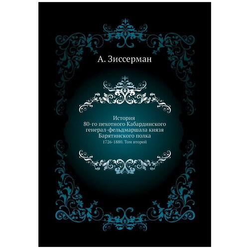 История 80-го пехотного Кабардинского генерал-фельдмаршала князя Барятинского полка. 1726-1880. Том второй