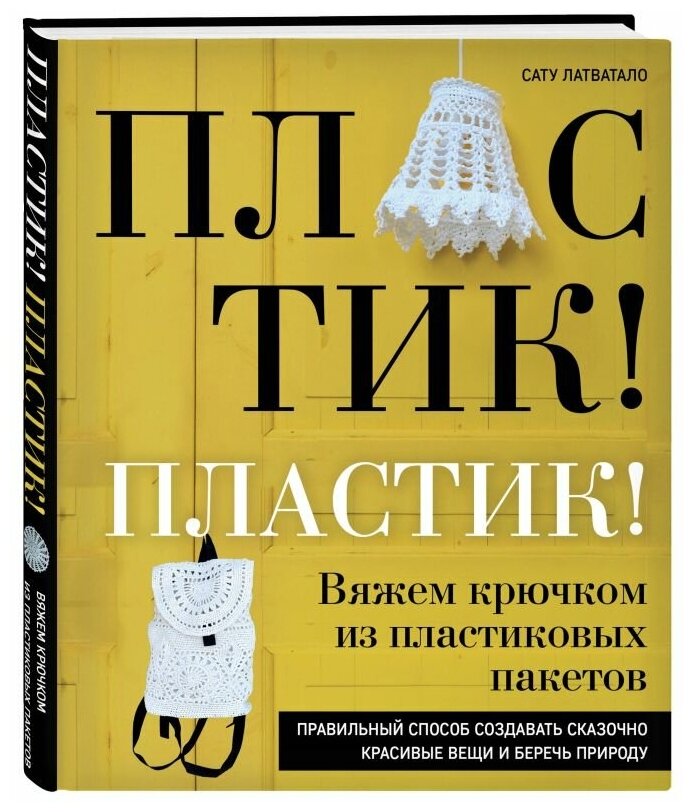 Пластик! Пластик! Вяжем крючком из пластиковых пакетов. Правильный способ создавать сказочно красивые вещи и беречь природу