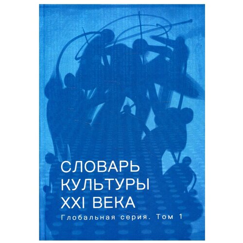 Словарь культуры XXI века: глобальная серия Т. 1 сост, предисл. И. Сид, науч. ред. В. Руднев