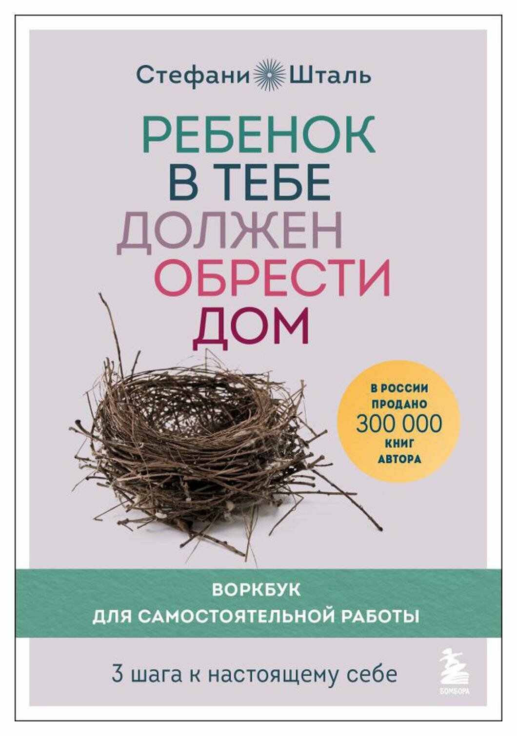 Ребенок в тебе должен обрести дом. 3 шага к настоящему себе: воркбук для самостоятельной работы. Шталь С. ЭКСМО