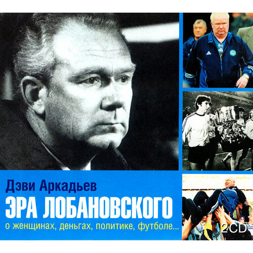 Эра Лобановского. О женщинах, деньгах, политике, футболе (аудиокнига на 2-х CD-MP3)