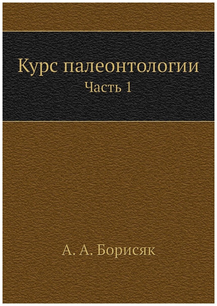 Книга Курс палеонтологии, Ч.1 (Борисяк Александр Александрович) - фото №1