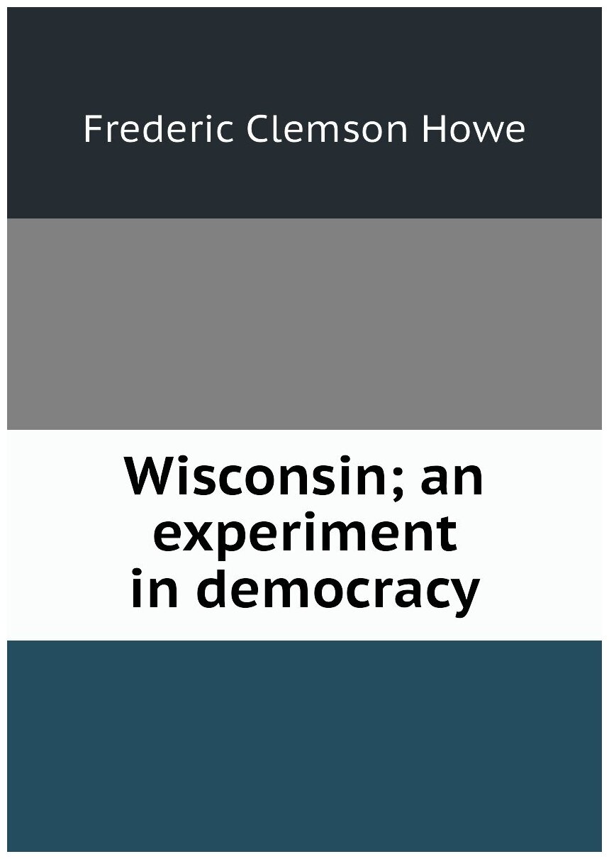 Wisconsin; an experiment in democracy