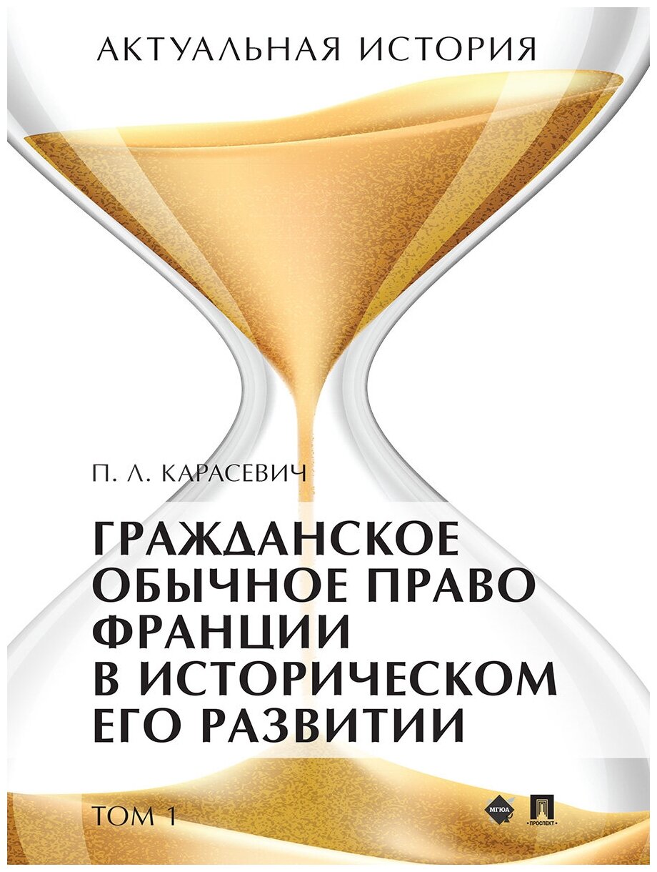 Актуальная история. Том 1. Гражданское обычное право Франции в историческом его развитии (извлечения). Монография