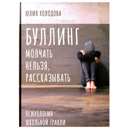 Буллинг. Молчать нельзя, рассказывать: психология школьной травли. Холодова Ю. Б. Класс