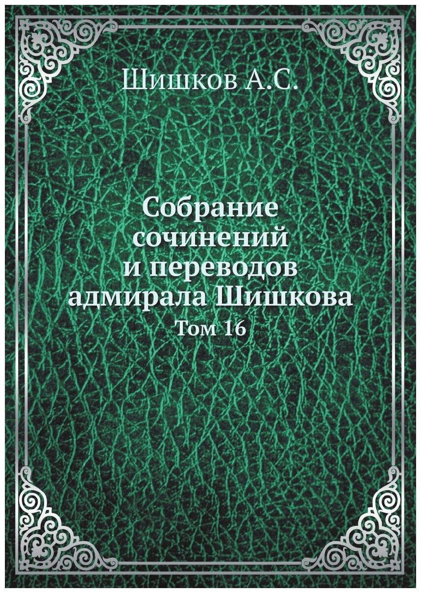 Собрание сочинений и переводов адмирала Шишкова. Том 16