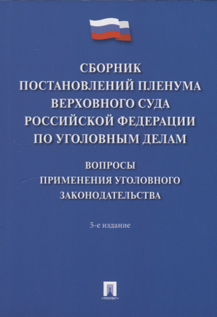 Сборник постановлений Пленума Верховного Суда Российской Федерации по уголовным делам: вопросы применения уголовного законодательства. 5-е изд.