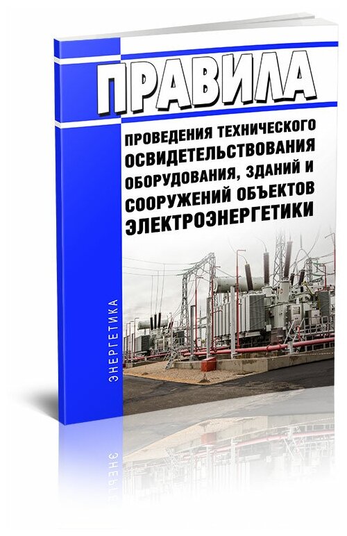 Правила проведения технического освидетельствования оборудования, зданий и сооружений объектов электроэнергетики. Последняя редакция - ЦентрМаг