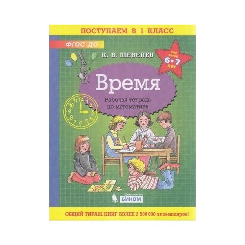 Рабочая тетрадь бином Поступаем в 1 класс. Время. Для детей 6-7 лет. ФГОС до. 2021 год, К. В. Шевелев