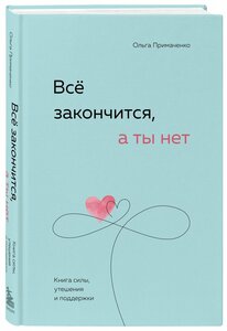 Примаченко О. В. Всё закончится, а ты нет. Книга силы, утешения и поддержки. Книги, которые обнимают. Авт. серия О. Примаченко