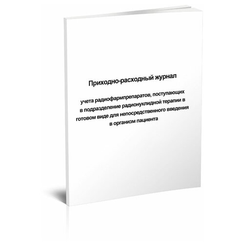 Приходно-расходный журнал учета радиофармпрепаратов, поступающих в подразделение радионуклидной терапии в готовом виде для введения в организм, 60 стр