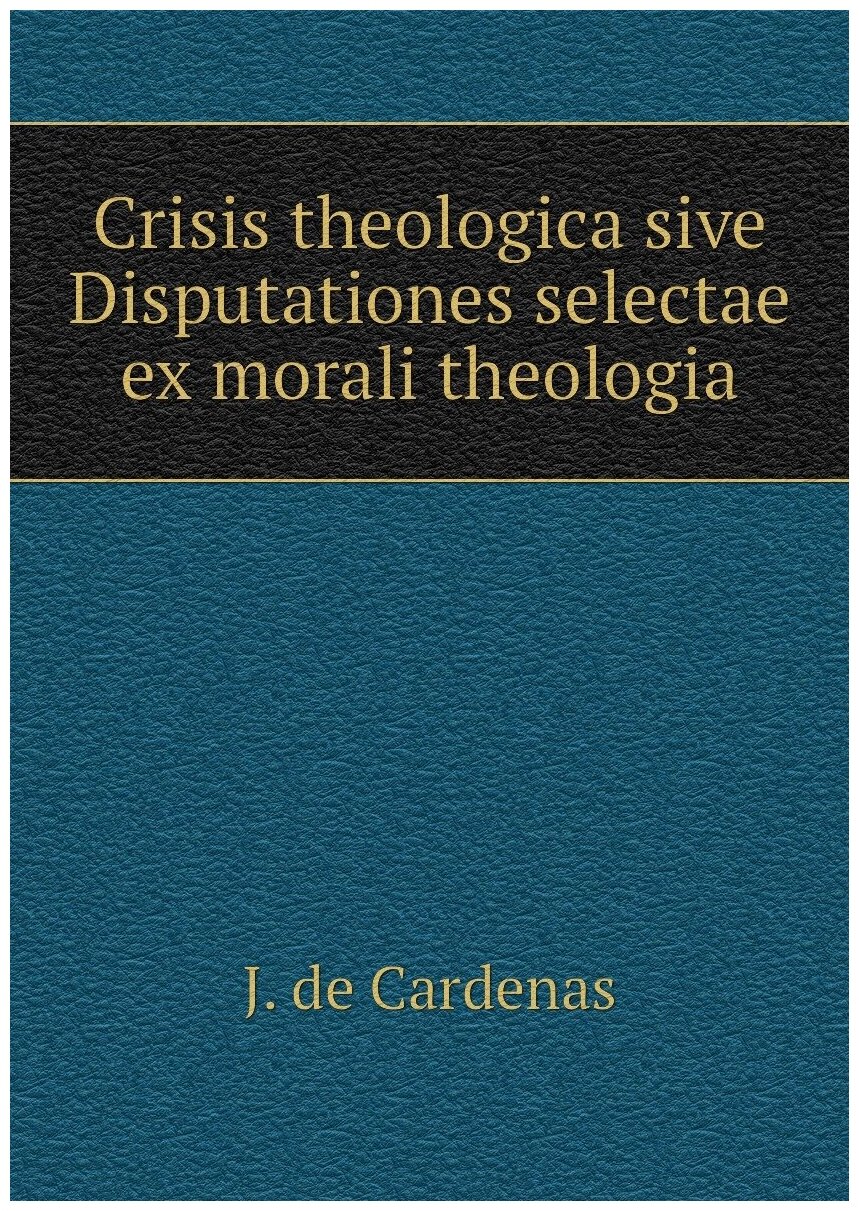 Crisis theologica sive Disputationes selectae ex morali theologia