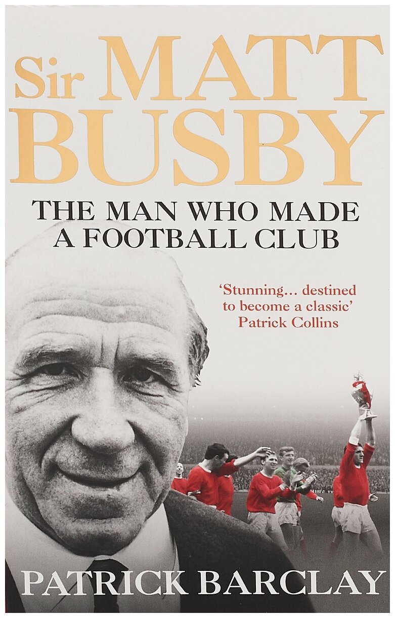 Sir Matt Busby. The Man Who Made a Football Club - фото №1