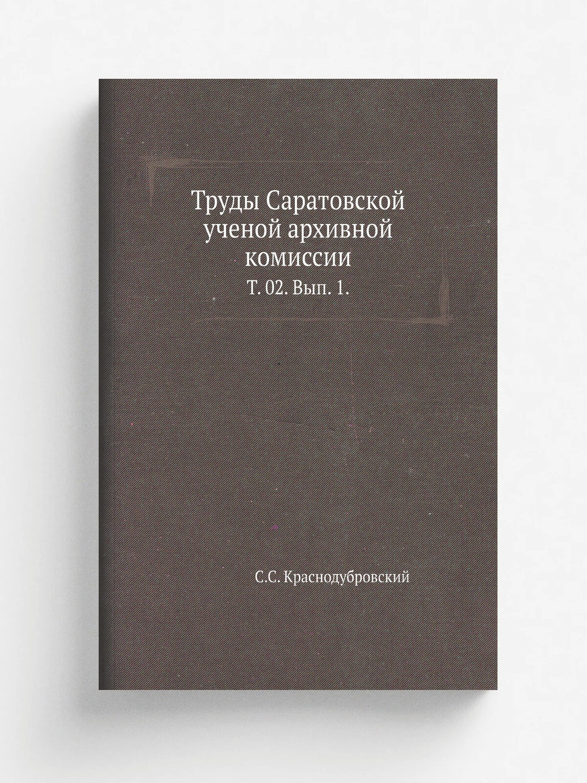 Труды Саратовской ученой архивной комиссии. Т. 02. Вып. 1. | С. С. Краснодубровский | 1889 | Репринт