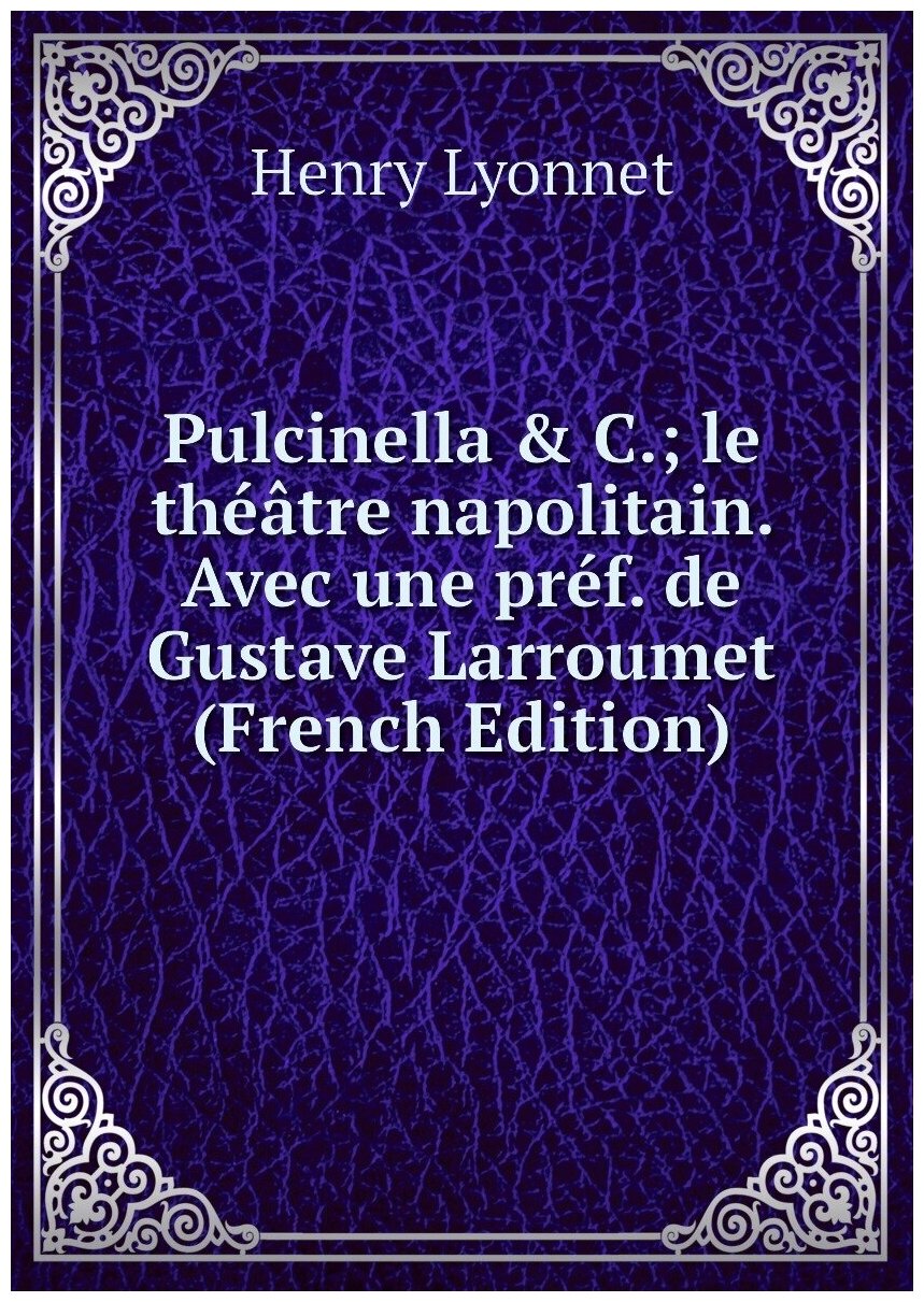 Pulcinella & C; le théâtre napolitain. Avec une préf. de Gustave Larroumet (French Edition)