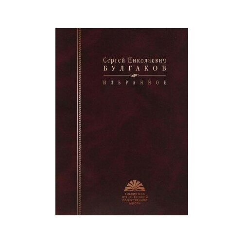 фото Книга булгаков с. н. избранное / сост автор вступ ст. о. к. иванцова; авторы коммент. в. в. сапов, д. с. новаселов 2010 736 с (библиотека отечественной общественной мысли) росспэн