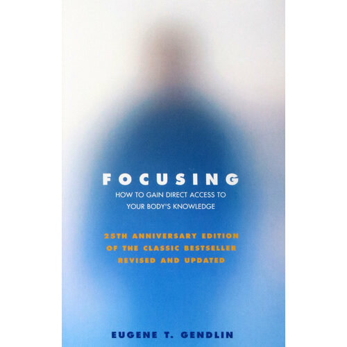 Focusing. How to Gain Direct Access to Your Body's Knowledge | Gendlin Eugene T.