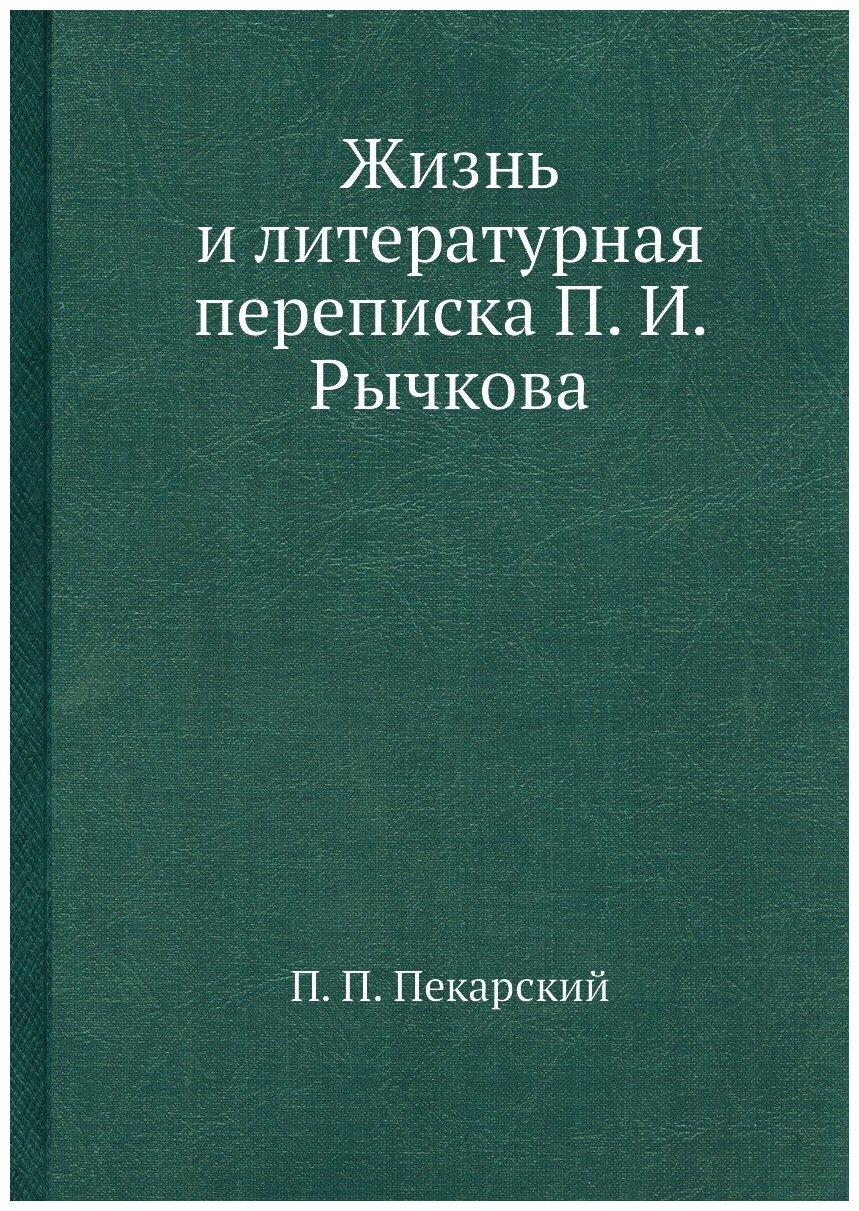 Жизнь и литературная переписка П. И. Рычкова