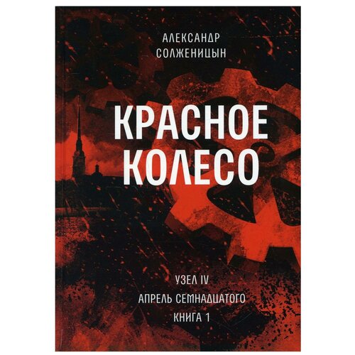 Красное колесо: Повествованье в отмеренных сроках. Т. 9 - Узел IV: Апрель Семнадцатого. Кн. 1