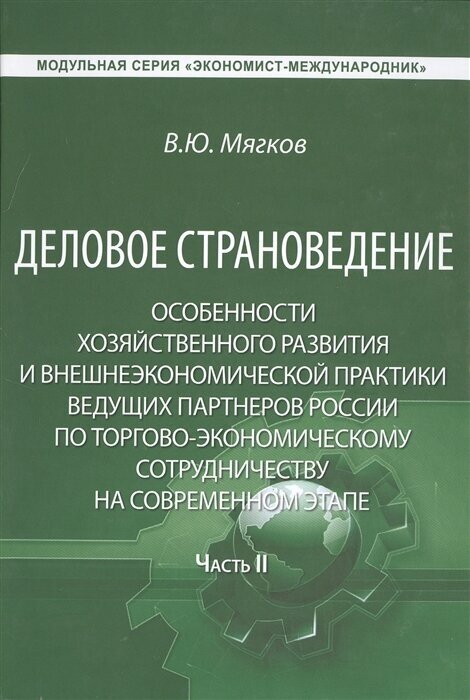 Деловое страноведение. Особенности хозяйственного развития и внешнеэкономической практики ведущих партнеров России по торгово-экономическому сотрудничеству на современном этапе. Часть II. Монография