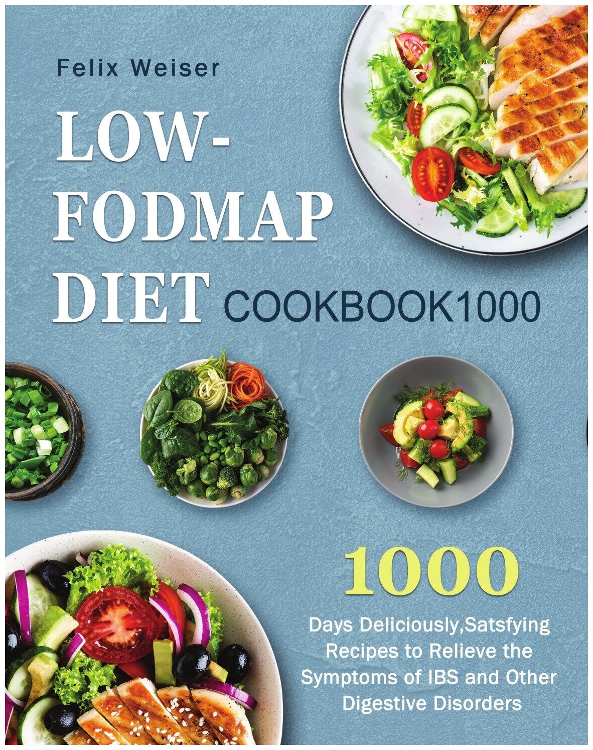 Low-FODMAP Diet Cookbook1000. 1000 Days Deliciously, Satsfying Recipes to Relieve the Symptoms of IBS and Other Digestive Disorders