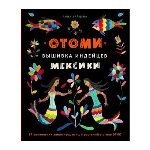 Анна Зайцева Отоми Вышивка индейцев Мексики 37 магических животных птиц и растений в стиле Этно 4244₽
