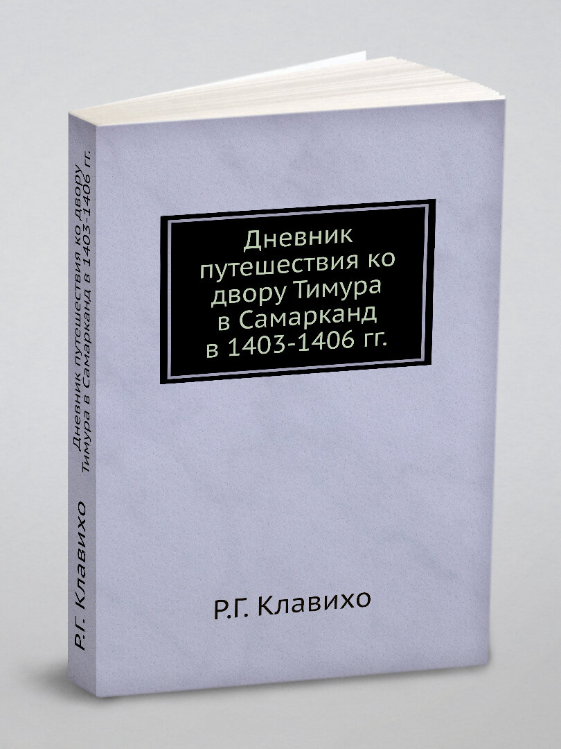 Дневник путешествия ко двору Тимура в Самарканд в 1403-1406 гг. | Р. Г. Клавихо | 1881 | Репринт