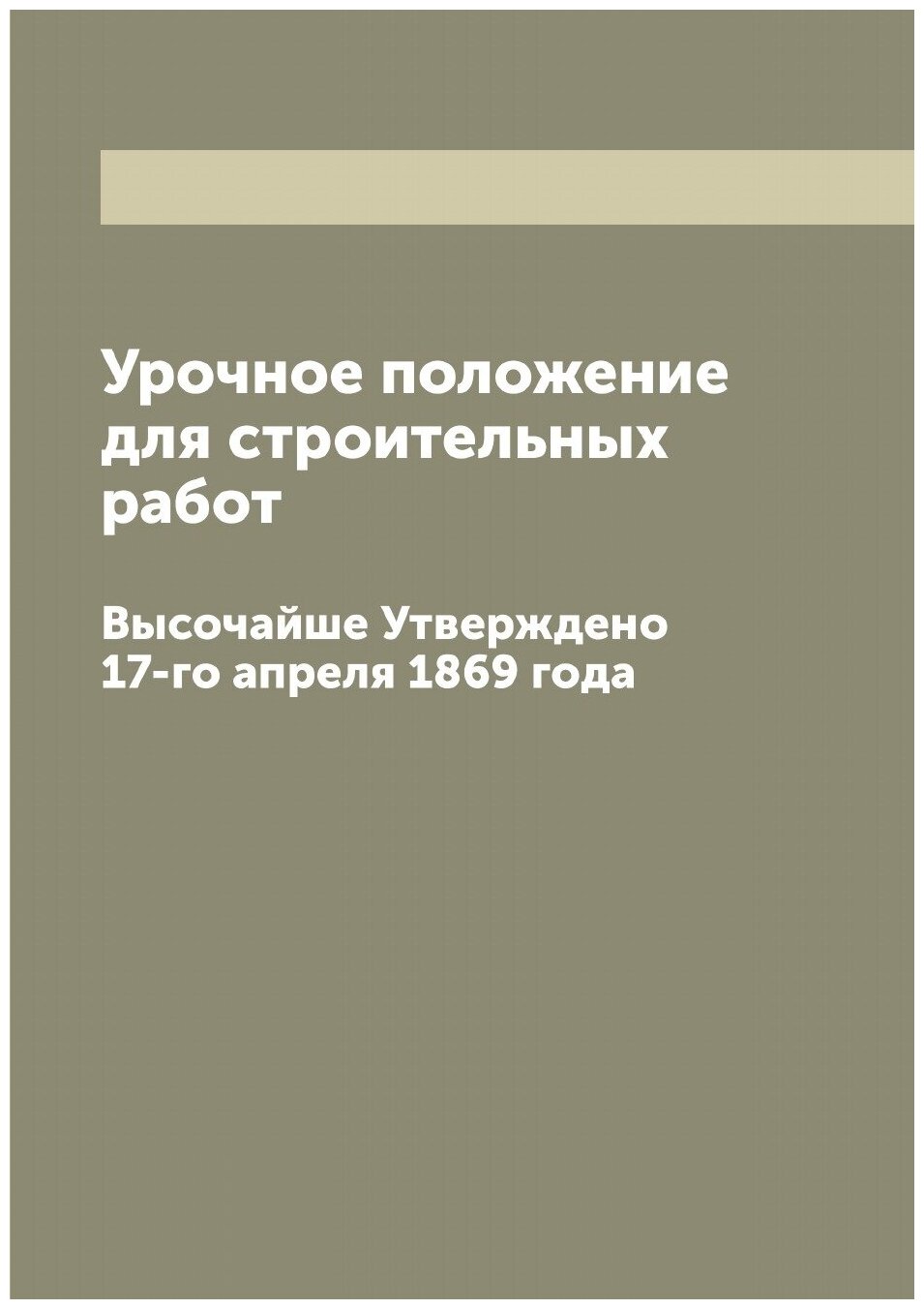 Книга Урочное положение для строительных работ: высочайше Утверждено 17-го апреля 1869 ... - фото №1