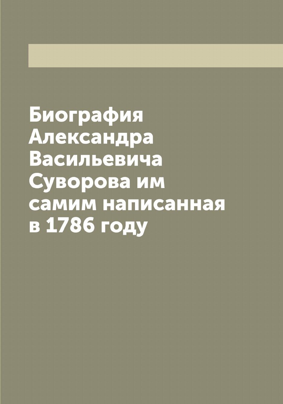 Биография Александра Васильевича Суворова им самим написанная в 1786 году