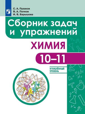 У. 10-11кл. Химия Сб. задач и упр. Углуб. уровень (Пузаков С. А, Попков В. А, Барышова И. В; М: Пр.22) Изд. 5-е, стереотип.
