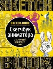 _SketchBook(Эксмо)(тв) Скетчбук аниматора Стартовый экспресс-курс [Книга д/записей и зарисовок] [978-5-04-098834-1]