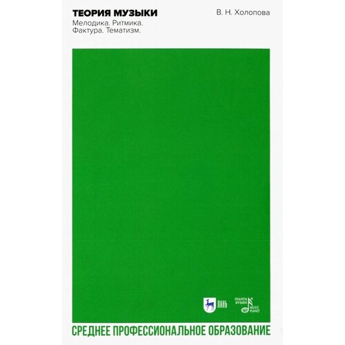 Холопова Валентина Николаевна "Теория музыки. Мелодика. Ритмика. Фактура. Тематизм. Учебное пособие для СПО"