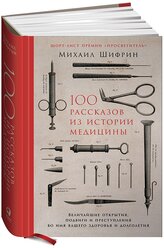 100 рассказов из истории медицины. Величайшие открытия, подвиги и преступления во имя вашего здоровья и долголетия. Книги по медицине/Здоровье/Анатомия человека