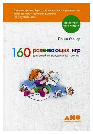 Уорнер Пенни. 160 развивающих игр для детей от рождения до трех лет. Альпина Нон-фикшн, После трех уже поздно