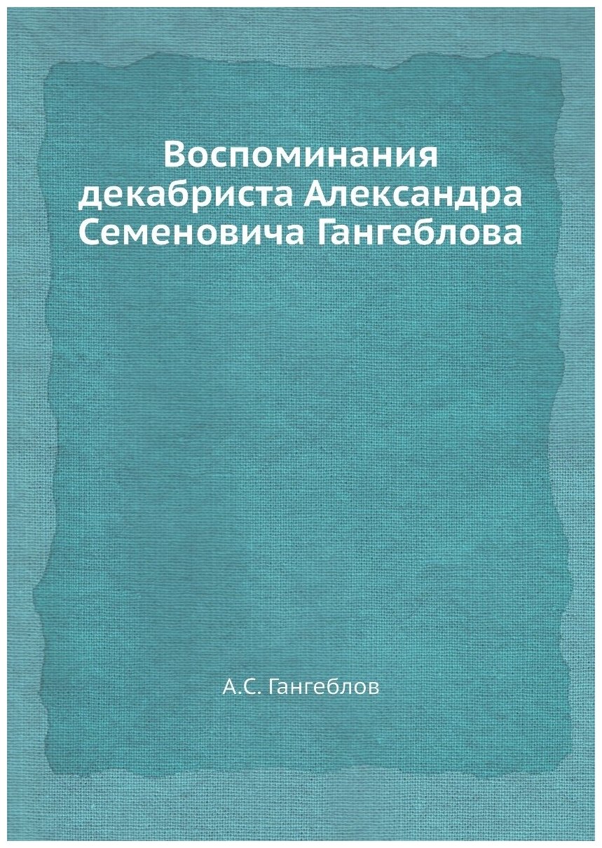 Воспоминания декабриста Александра Семеновича Гангеблова