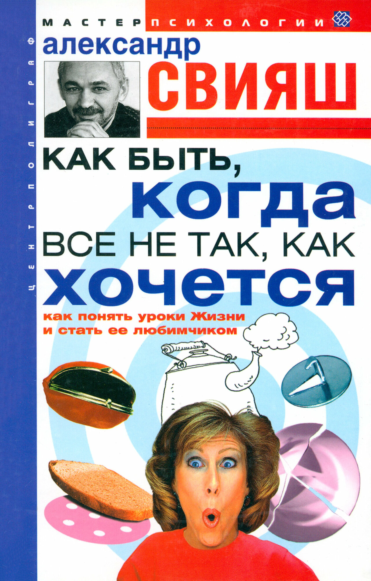 Как быть, когда все не так, как хочется. Как понять уроки жизни и стать ее любимчиком | Свияш Александр Григорьевич