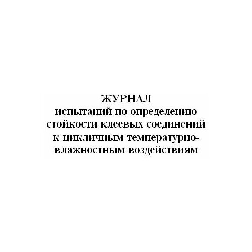 Журнал испытаний по определению стойкости клеевых соединений к цикличным температурно-влажностным воздействиям - ЦентрМаг