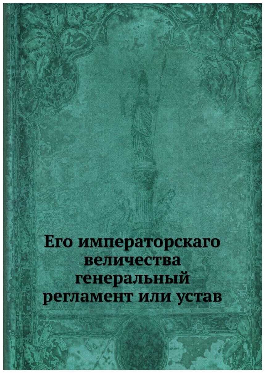 Его императорскаго величества генеральный регламент или устав